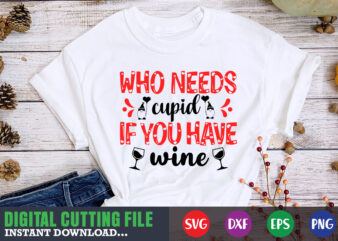 who needs cupid if you have wine svg, Valentine Shirt svg, Mom svg, Mom Life, Svg, Dxf, Eps, Png Files for Cutting Machines Cameo Cricut, Valentine png,print template,Valentine svg shirt print template,Valentine sublimation design