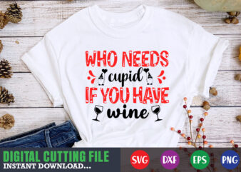 who needs cupid if you have wine svg, Valentine Shirt svg, Mom svg, Mom Life, Svg, Dxf, Eps, Png Files for Cutting Machines Cameo Cricut, Valentine png,print template,Valentine svg shirt t shirt design for sale