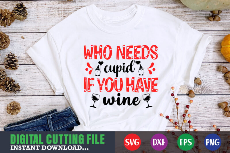 who needs cupid if you have wine svg, Valentine Shirt svg, Mom svg, Mom Life, Svg, Dxf, Eps, Png Files for Cutting Machines Cameo Cricut, Valentine png,print template,Valentine svg shirt