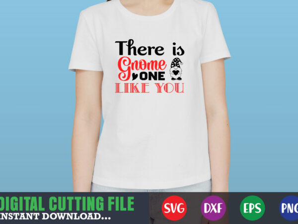 There is gnome one like you svg, valentine shirt svg, mom svg, mom life, svg, dxf, eps, png files for cutting machines cameo cricut, valentine png,print template,valentine svg shirt print t shirt designs for sale