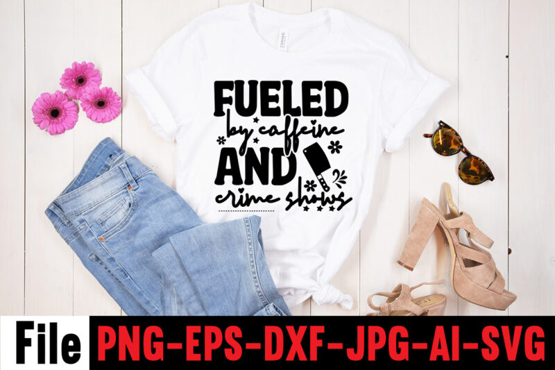 Fueled By Caffeine And Crime Shows T-shirt Design,svg design, svg files for cricut, free cricut designs, free svg designs, cricut svg, unicorn svg free, valentines svg, free svg designs for