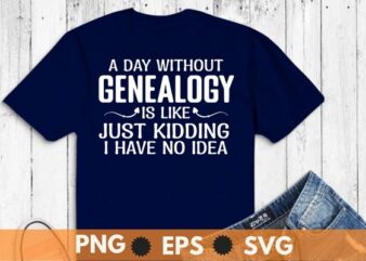 A Day Without Genealogy Genealogist Family History Ancestry T-shirt design svg, Ancestry & Genealogy shirt png, ancestral shirt, genealogist