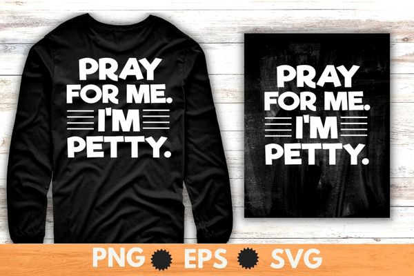 Pray For Me I’m Petty Funny Girls Saying T-Shirt design svg,