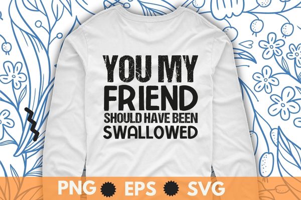 You my friend should have been swallowed sarcastic T-Shirt design svg, Sarcastic-Shirt, Sarcasm-Shirt, Funny Tee, Sarcasm-Shirt, Attitude Shirt, Dark Humor Shirt, Funny Saying Shirt, Sarcastic-Slogan Shirt, Funny-Sarcastic Shirt