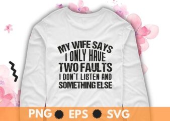 My Wife Says I Only Have Two Faults Shirt Christmas Gift T-Shirt design svg, My Wife Says I Only Have Two Faults Shirt png, Sarcastic humor