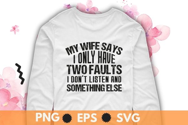 My wife says i only have two faults shirt christmas gift t-shirt design svg, my wife says i only have two faults shirt png, sarcastic humor My wife says i only have two faults shirt christmas gift t-shirt design svg, my wife says i only have two faults shirt png, sarcastic humor