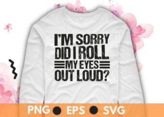 I’m sorry Did I roll my eyes out loud T Shirt Funny sarcastic T-Shirt design svg, Sarcastic-Shirt, Sarcasm-Shirt, Funny Tee, Sarcasm-Shirt, Attitude Shirt, Dark Humor Shirt, Funny Saying Shirt, Sarcastic-Slogan