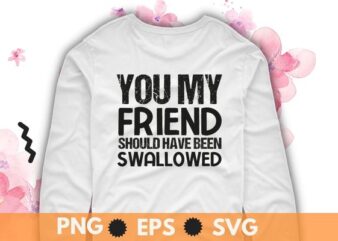 You my friend should have been swallowed sarcastic T-Shirt design svg, Sarcastic-Shirt, Sarcasm-Shirt, Funny Tee, Sarcasm-Shirt, Attitude Shirt, Dark Humor Shirt, Funny Saying Shirt, Sarcastic-Slogan Shirt, Funny-Sarcastic Shirt