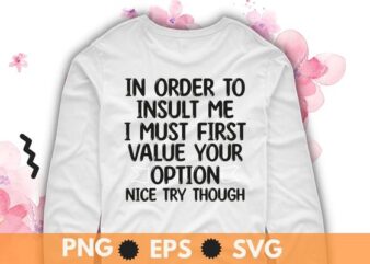 In order to insult me i must first value your option nice try though T-Shirt design svg, Sarcastic-Shirt, Sarcasm-Shirt, Funny Tee, Sarcasm-Shirt
