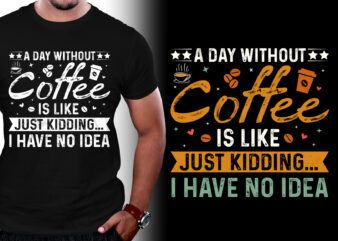 A Day Without Coffee is Like Just Kidding I Have No Idea T-Shirt Design