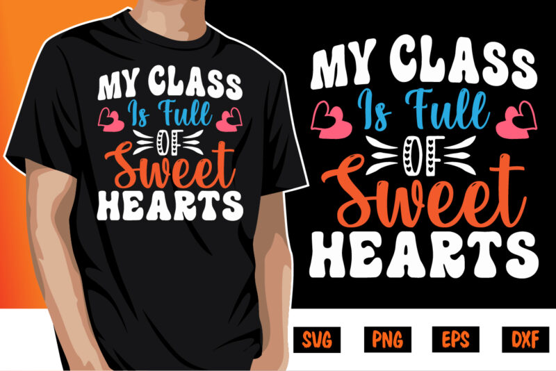 My Class Is Full Of Sweet Hearts, be my valentine Vector, cute heart vector, funny valentines Design, happy valentine shirt print Template, typography design for 14 February