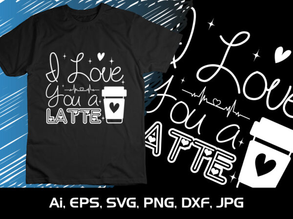 I love you a latte valentine shirt print template svg t shirt design for sale I love you a latte valentine shirt print template svg t shirt design for sale