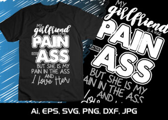 My Girlfriend is a huge Pain In The Ass But She Is My Pain In The Ass and I Love Her, Happy valentine’s shirt print template, 14 February typography design
