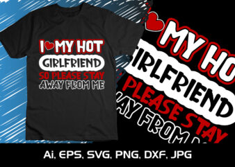 I Love My Hot Girlfriend so Please stay away from me,Happy valentine’s shirt print template, 14 February typography design