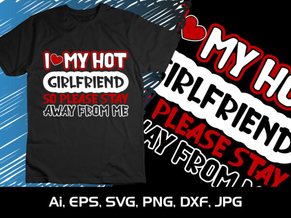 I love my hot girlfriend so please stay away from me,happy valentine’s shirt print template, 14 february typography design