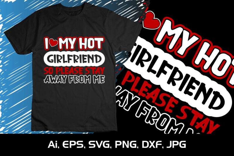 I Love My Hot Girlfriend so Please stay away from me,Happy valentine’s shirt print template, 14 February typography design
