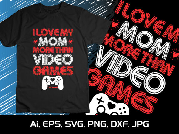 I love my mom more than video games just kidding,happy valentine’s shirt print template, 14 february typography design