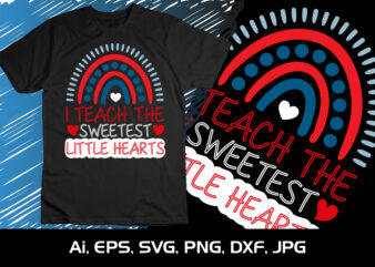 I Teach The Sweetest Little Hearts,Happy valentine’s shirt print template, 14 February typography design