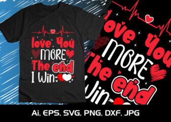 Love You More The End I Win,Happy valentine’s shirt print template, 14 February typography design