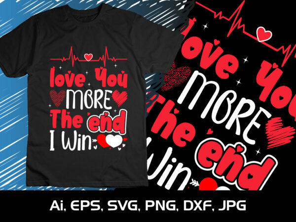Love you more the end i win,happy valentine’s shirt print template, 14 february typography design