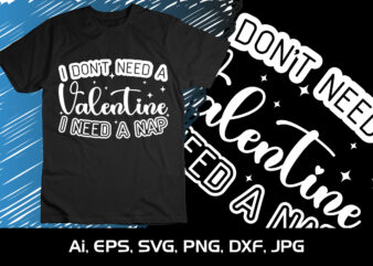 I Don’t Need a Valentine i need a nap,Happy valentine’s shirt print template, 14 February typography design