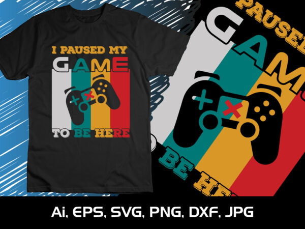 I paused my game to be here svg gaming shirts t shirt design for sale