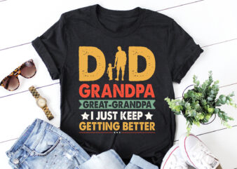 Dad Grandpa Great Grandpa I Just Keep Getting Better T-Shirt Design