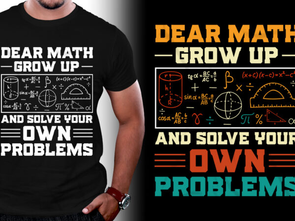 Dear Math Grow Up And Solve Your Own Problems T-Shirt Design