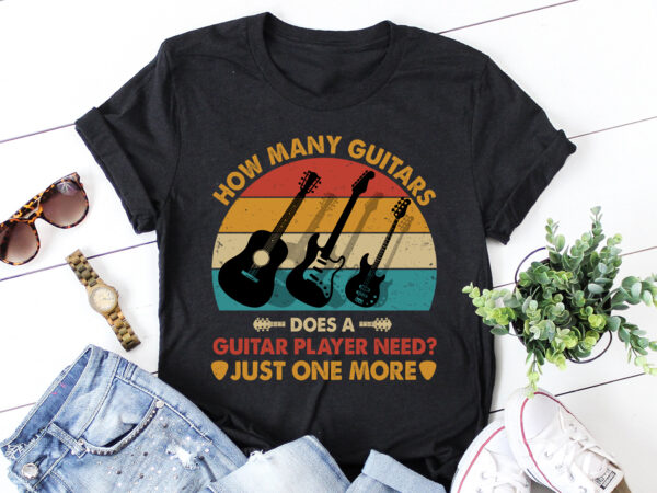 How many guitars does a guitar player need? just one more t-shirt design How many guitars does a guitar player need? just one more t-shirt design