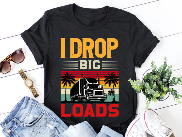 I drop big loads trucker t-shirt design