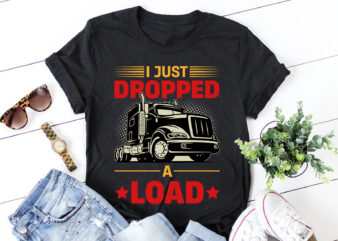 I Just Dropped A Load Trucker T-Shirt Design