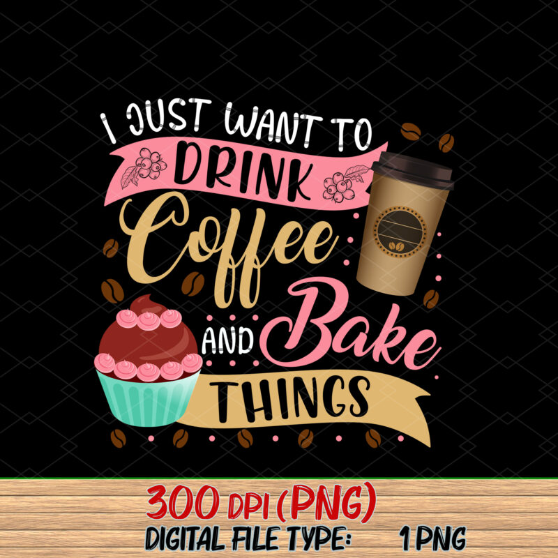 I Just Want To Drink Coffee And Bake Things Funny Baking Baker Coffee Drinking NC