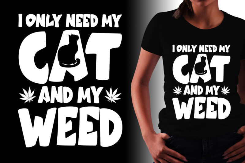 I Only Need My Cat And My Weed T-Shirt Design