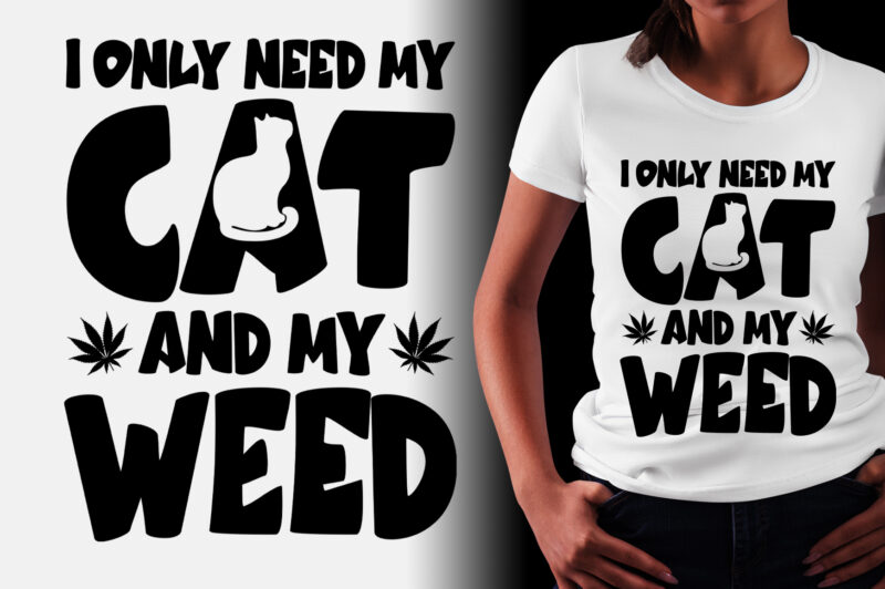 I Only Need My Cat And My Weed T-Shirt Design