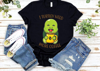 I Turtley Need More Coffee Funny Coffee Turtle Lovers Animal NL t shirt design for sale