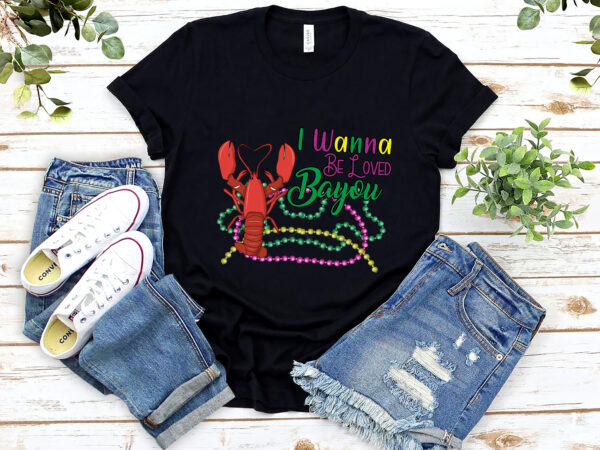 I wanna be loved bayou funny crawfish boil mardi gras cajun nl t shirt design for sale