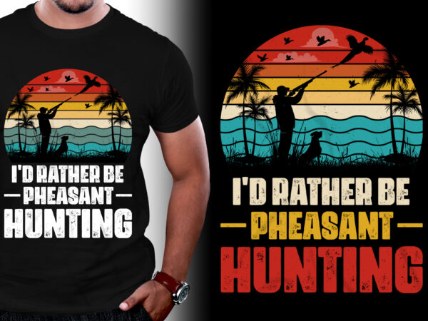 I’d rather be pheasant hunting t-shirt design