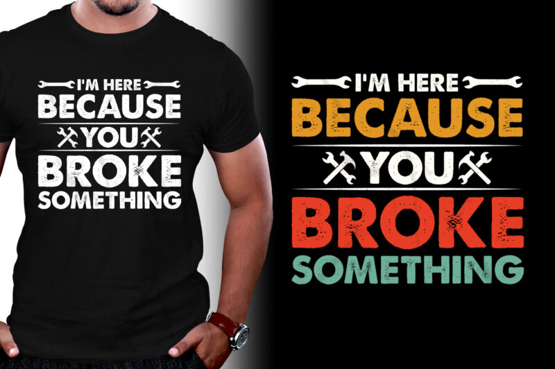 I’m Here Because You Broke Something Mechanic T-Shirt Design