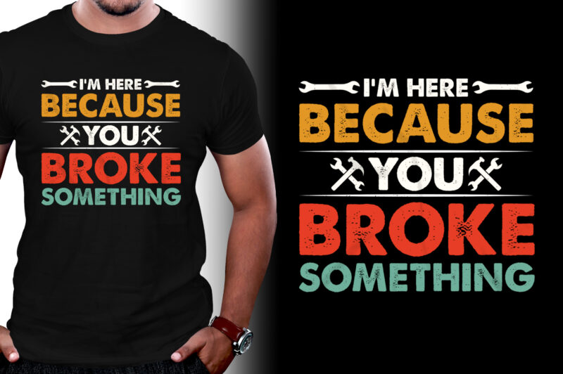 I’m Here Because You Broke Something Mechanic T-Shirt Design