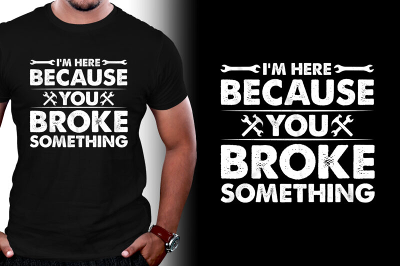 I’m Here Because You Broke Something Mechanic T-Shirt Design