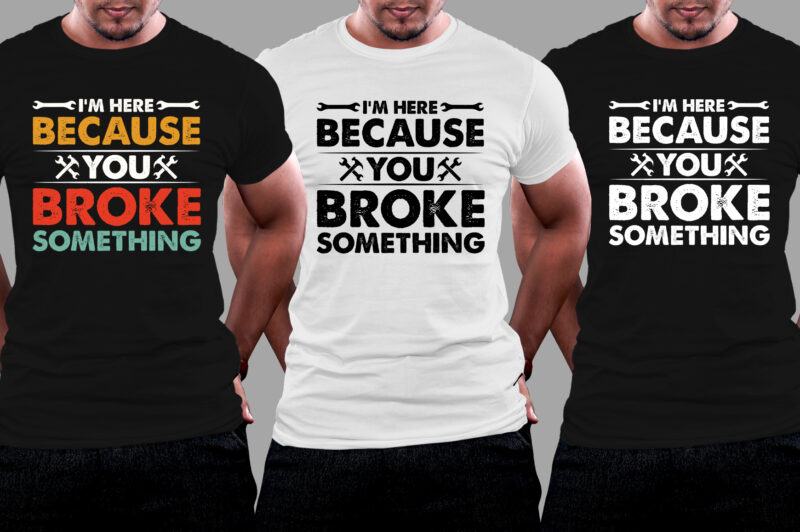 I’m Here Because You Broke Something Mechanic T-Shirt Design