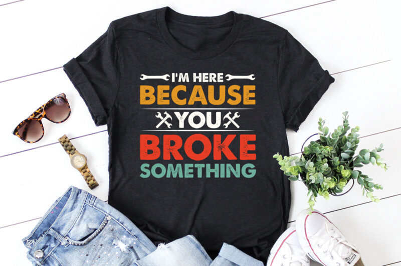 I’m Here Because You Broke Something Mechanic T-Shirt Design