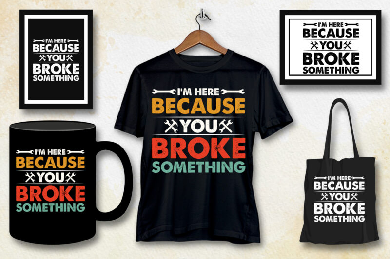 I’m Here Because You Broke Something Mechanic T-Shirt Design