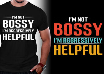 I’m Not Bossy I’m Aggressively Helpful T-Shirt Design