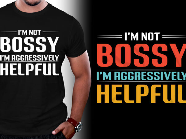 I’m not bossy i’m aggressively helpful t-shirt design