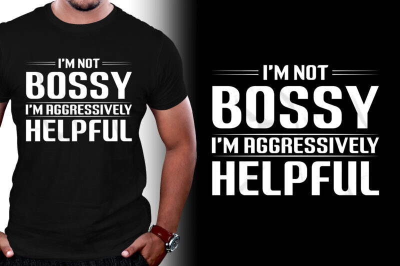 I’m Not Bossy I’m Aggressively Helpful T-Shirt Design