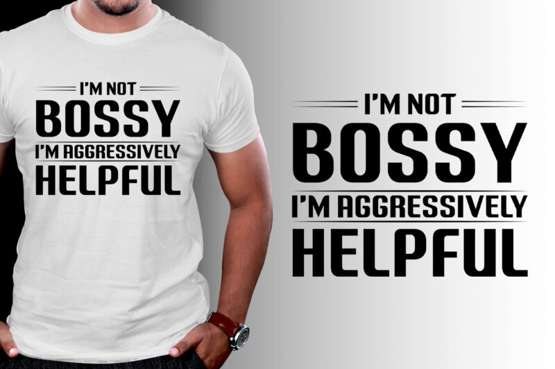 I’m Not Bossy I’m Aggressively Helpful T-Shirt Design