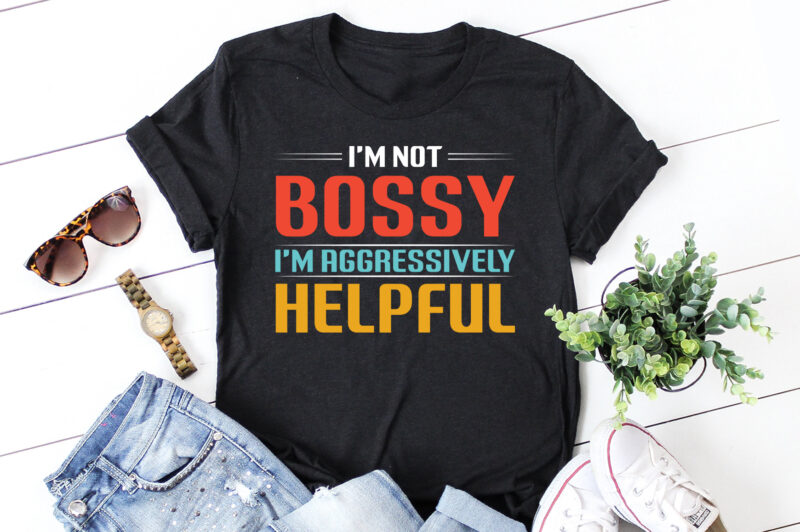 I’m Not Bossy I’m Aggressively Helpful T-Shirt Design