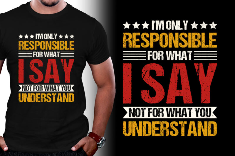 I’m Only Responsible For What I Say Not For What You Understand T-Shirt Design