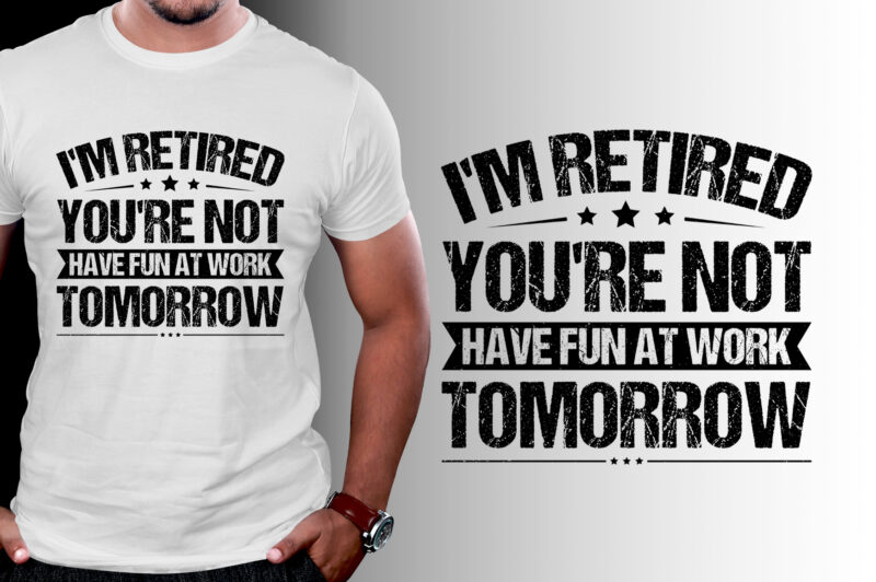 I’m Retired You’re Not Have Fun At Work Tomorrow T-Shirt Design